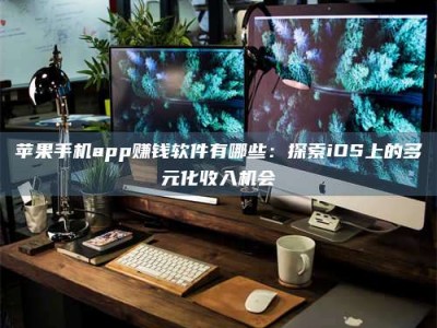 宁阳苹果手机app赚钱软件有哪些：探索iOS上的多元化收入机会