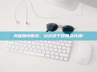 宁阳突破赚钱瓶颈，试试这个网赚急先锋!