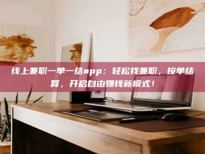 宁阳线上兼职一单一结app：轻松找兼职，按单结算，开启自由赚钱新模式！