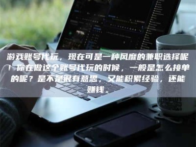 宁阳游戏账号代玩，现在可是一种风靡的兼职选择呢！你在做这个账号代玩的时候，一般是怎么接单的呢？是不是很有意思，又能积累经验，还能赚钱。