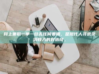 宁阳网上兼职一单一结无任何费用，是现代人寻求灵活收入的好选择。