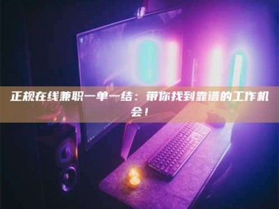 宁阳正规在线兼职一单一结：带你找到靠谱的工作机会！
