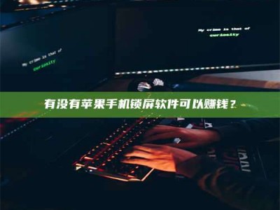 宁阳有没有苹果手机锁屏软件可以赚钱？