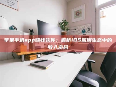 宁阳苹果手机app赚钱软件：解析iOS应用生态中的收入密码