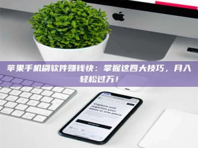 宁阳苹果手机刷软件赚钱快：掌握这四大技巧，月入轻松过万！