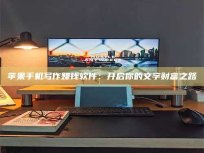 宁阳苹果手机写作赚钱软件：开启你的文字财富之路