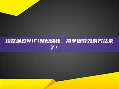 宁阳现在通过WiFi轻松赚钱，简单但有效的方法来了！🚀