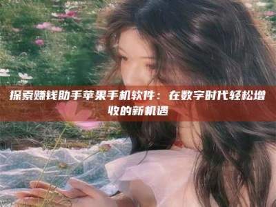 宁阳探索赚钱助手苹果手机软件：在数字时代轻松增收的新机遇