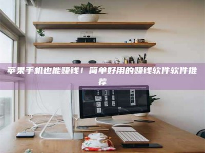 宁阳苹果手机也能赚钱！简单好用的赚钱软件软件推荐