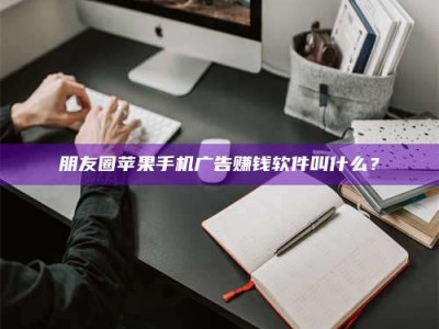 宁阳朋友圈苹果手机广告赚钱软件叫什么？