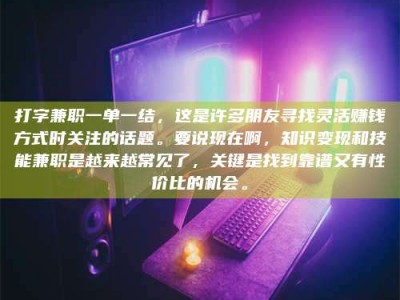 宁阳打字兼职一单一结，这是许多朋友寻找灵活赚钱方式时关注的话题。要说现在啊，知识变现和技能兼职是越来越常见了，关键是找到靠谱又有性价比的机会。