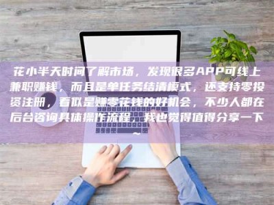 宁阳花小半天时间了解市场，发现很多APP可线上兼职赚钱，而且是单任务结清模式，还支持零投资注册，看似是赚零花钱的好机会，不少人都在后台咨询具体操作流程，我也觉得值得分享一下~