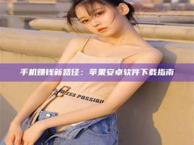 宁阳手机赚钱新路径：苹果安卓软件下载指南