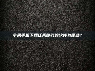 宁阳苹果手机下载任务赚钱的软件有哪些？