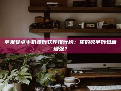 宁阳苹果安卓手机赚钱软件排行榜：你的数字钱包新增强？