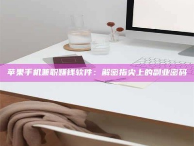 宁阳苹果手机兼职赚钱软件：解密指尖上的副业密码