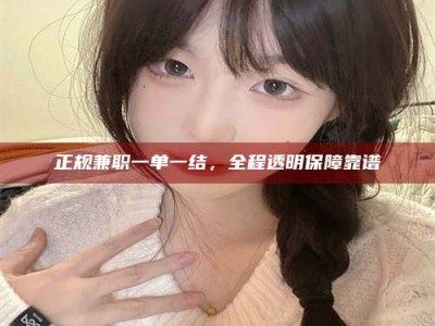 宁阳正规兼职一单一结，全程透明保障靠谱