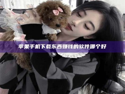 宁阳苹果手机下载东西赚钱的软件哪个好