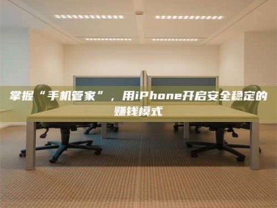 宁阳掌握“手机管家”，用iPhone开启安全稳定的赚钱模式