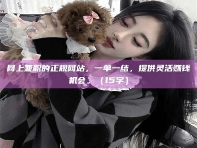 宁阳网上兼职的正规网站，一单一结，提供灵活赚钱机会。（15字）