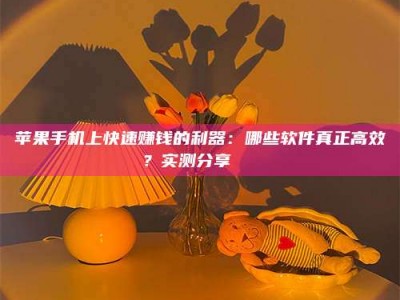 宁阳苹果手机上快速赚钱的利器：哪些软件真正高效？实测分享🌟