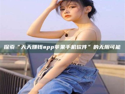 宁阳探索“天天赚钱app苹果手机软件”的无限可能