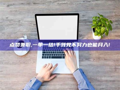 宁阳点赞兼职,一单一结!手残党不努力也能月入!