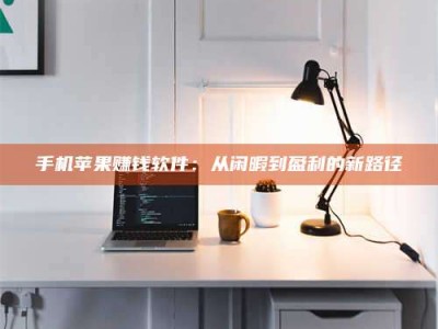 宁阳手机苹果赚钱软件：从闲暇到盈利的新路径