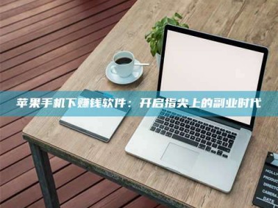 宁阳苹果手机下赚钱软件：开启指尖上的副业时代